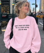 Dont make me angry or I'll start acting like my mom