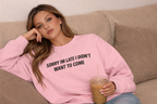 Sorry I’m Late I Didn’t Want to Come Sweetshirt