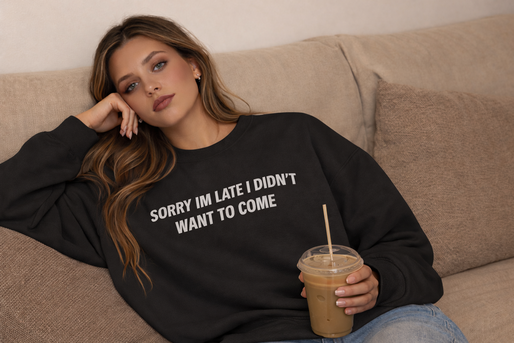 Sorry I’m Late I Didn’t Want to Come Sweetshirt